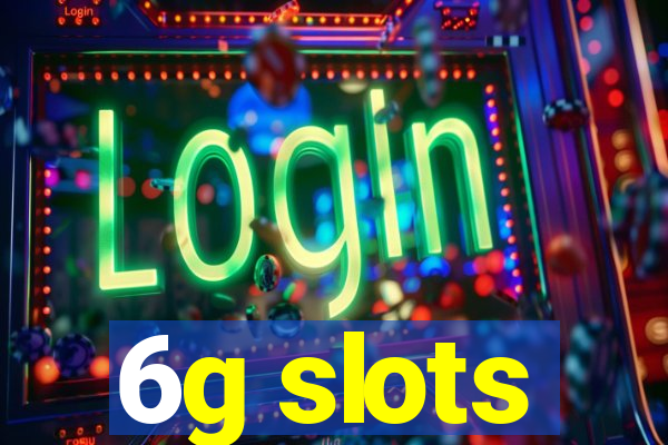 6g slots